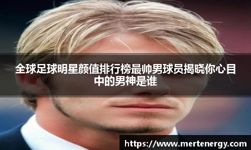 全球足球明星颜值排行榜最帅男球员揭晓你心目中的男神是谁